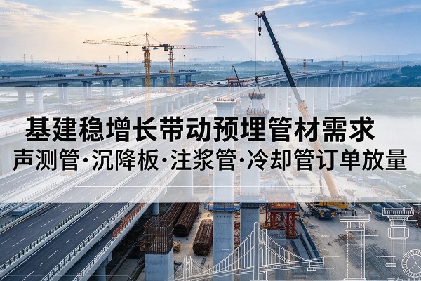 舟曲基建稳增长带动预埋监测管材需求，声测管、沉降板、注浆管订单持续放量