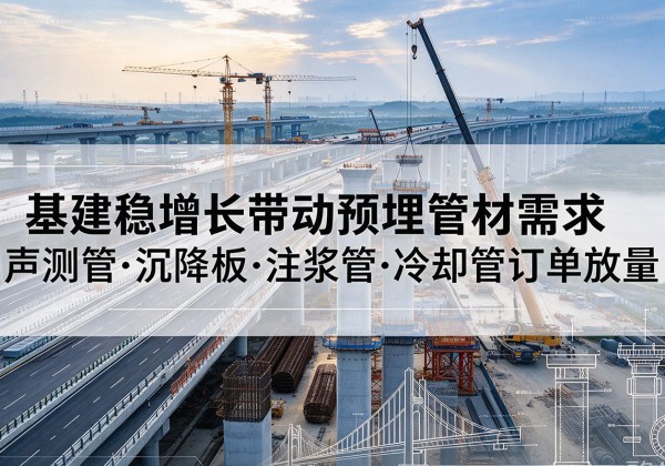 舟曲基建稳增长带动预埋监测管材需求，声测管、沉降板、注浆管订单持续放量